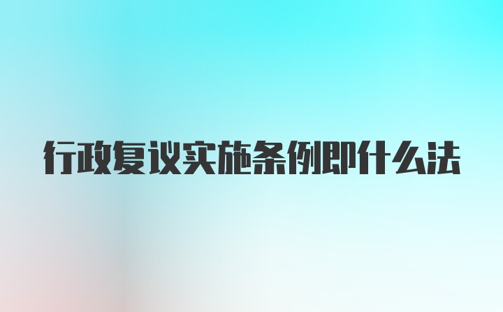 行政复议实施条例即什么法