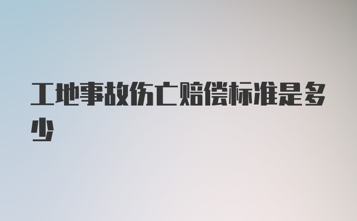 工地事故伤亡赔偿标准是多少