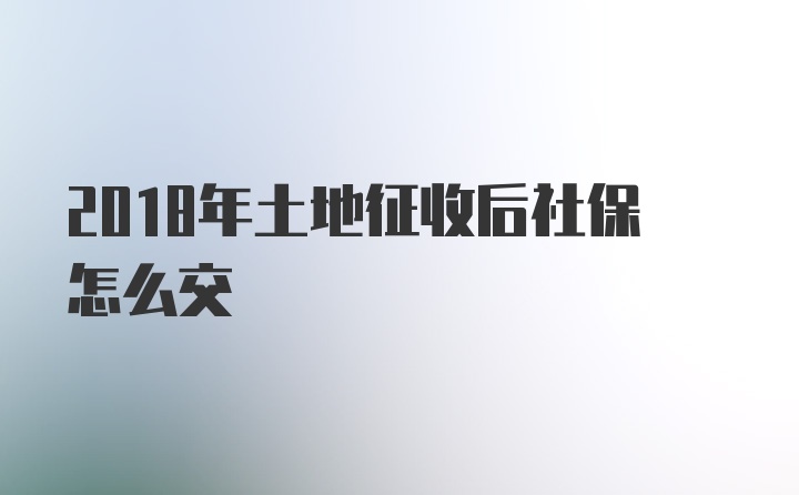 2018年土地征收后社保怎么交