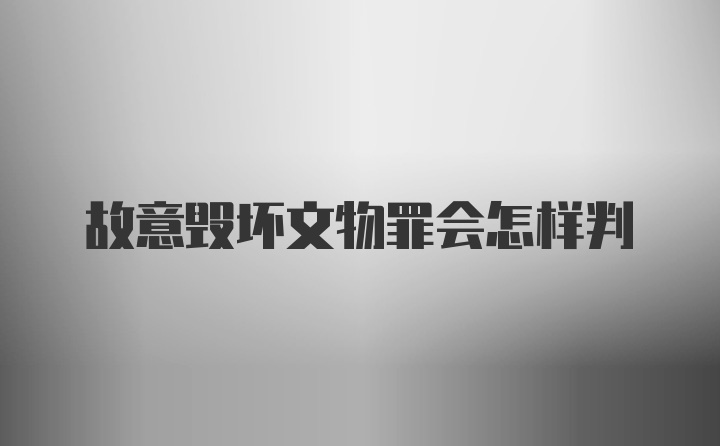 故意毁坏文物罪会怎样判