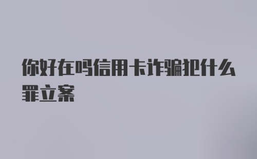 你好在吗信用卡诈骗犯什么罪立案