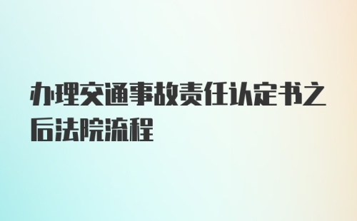 办理交通事故责任认定书之后法院流程