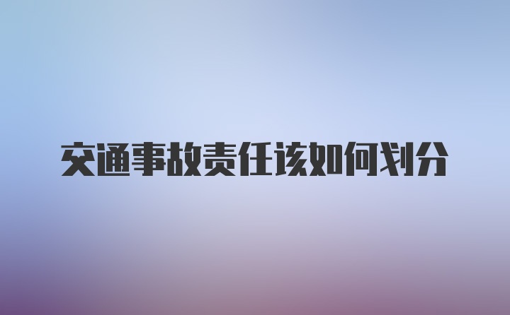 交通事故责任该如何划分