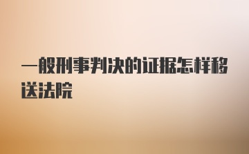 一般刑事判决的证据怎样移送法院