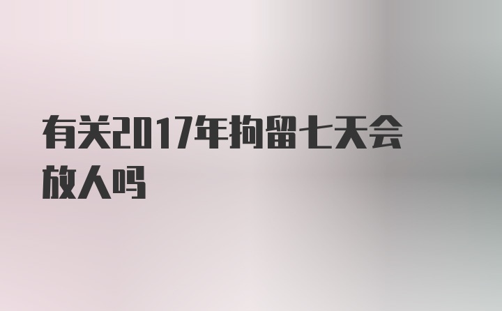 有关2017年拘留七天会放人吗