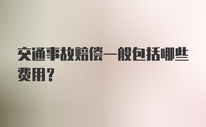 交通事故赔偿一般包括哪些费用？