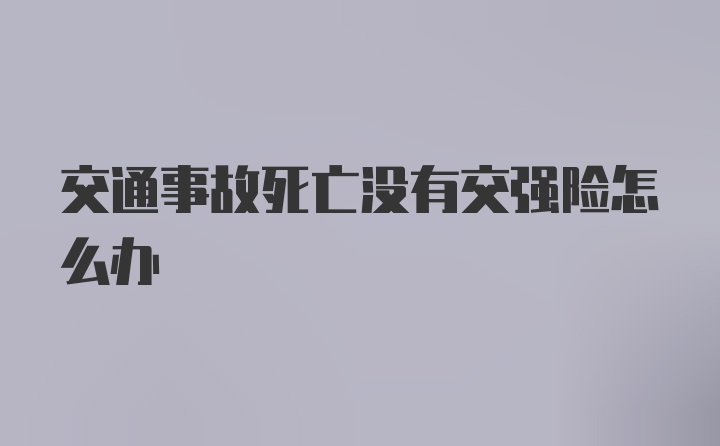 交通事故死亡没有交强险怎么办