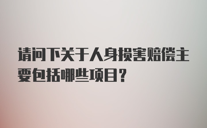 请问下关于人身损害赔偿主要包括哪些项目？