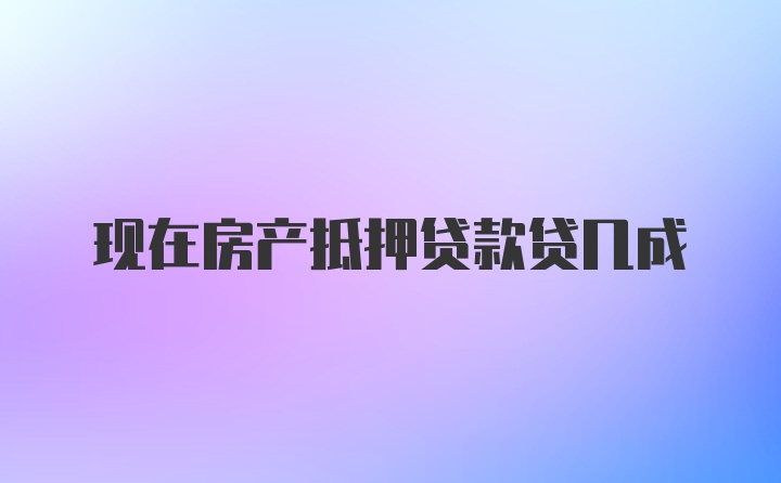 现在房产抵押贷款贷几成