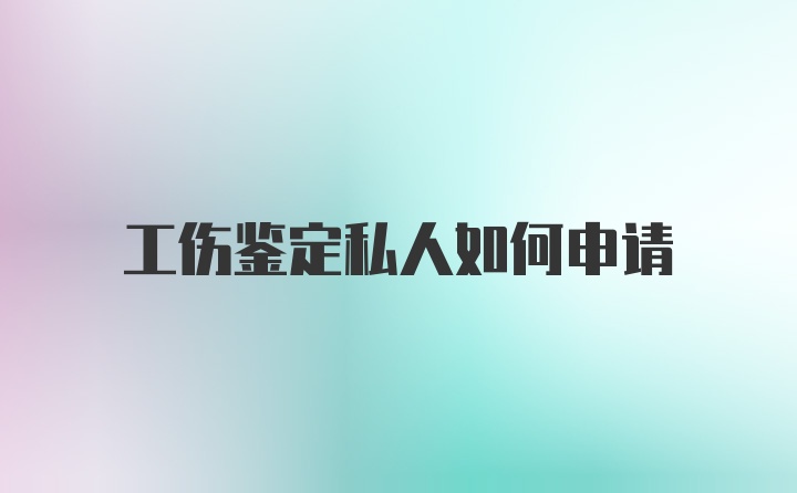 工伤鉴定私人如何申请