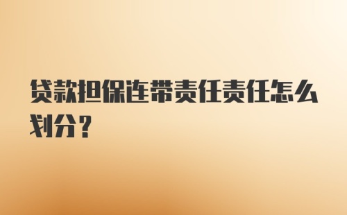 贷款担保连带责任责任怎么划分？