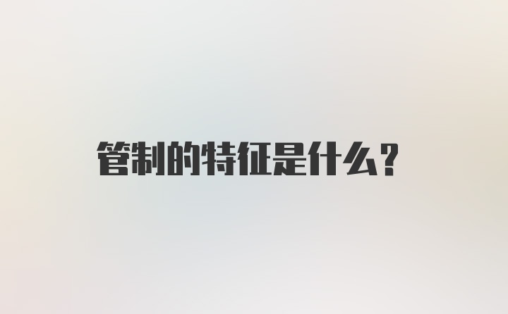 管制的特征是什么？