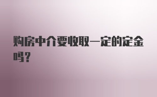 购房中介要收取一定的定金吗？