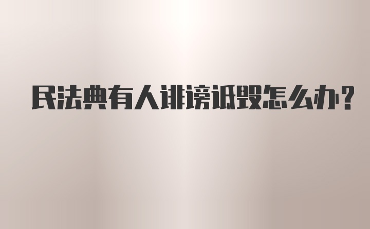 民法典有人诽谤诋毁怎么办？