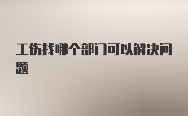 工伤找哪个部门可以解决问题