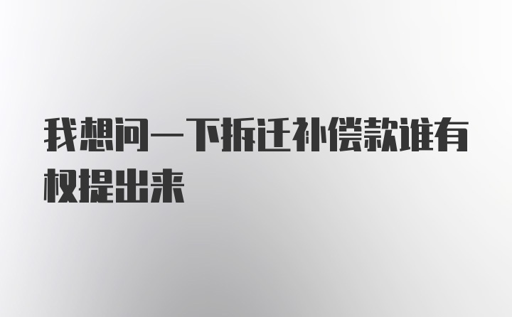 我想问一下拆迁补偿款谁有权提出来