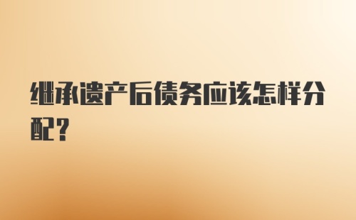 继承遗产后债务应该怎样分配?