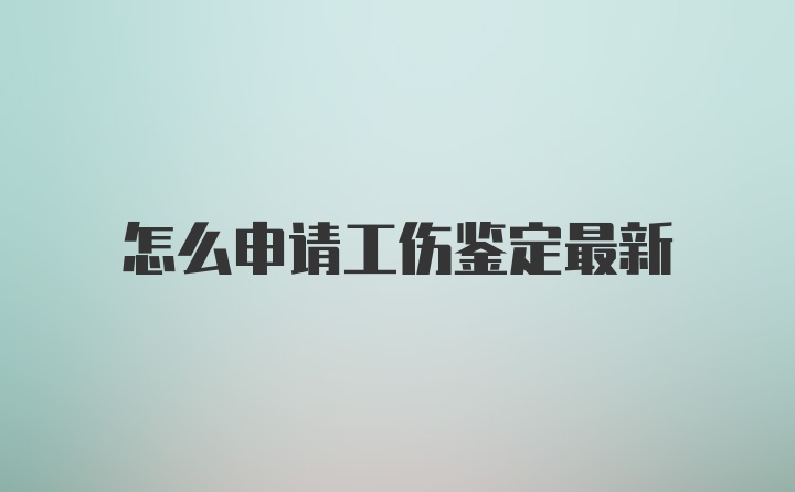 怎么申请工伤鉴定最新