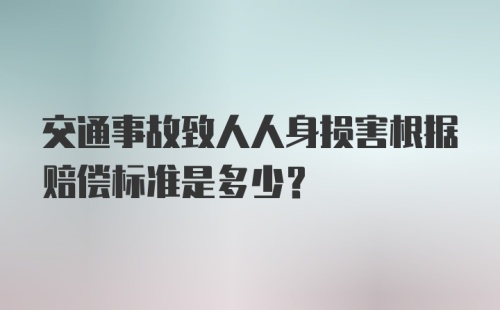 交通事故致人人身损害根据赔偿标准是多少?