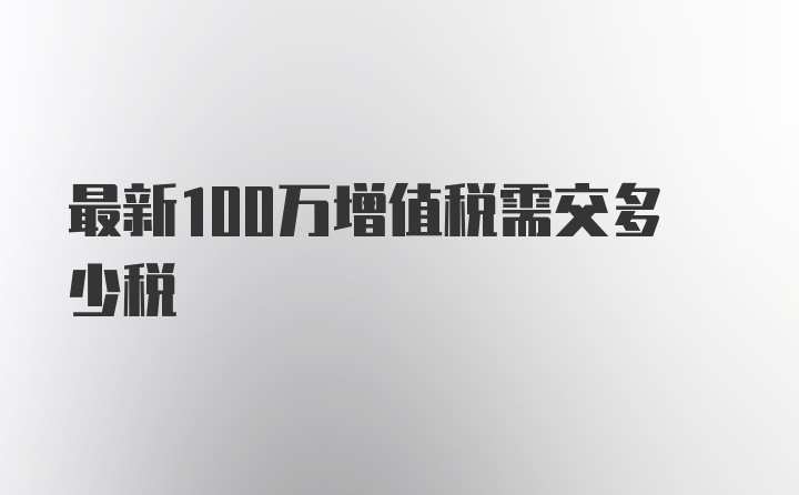 最新100万增值税需交多少税