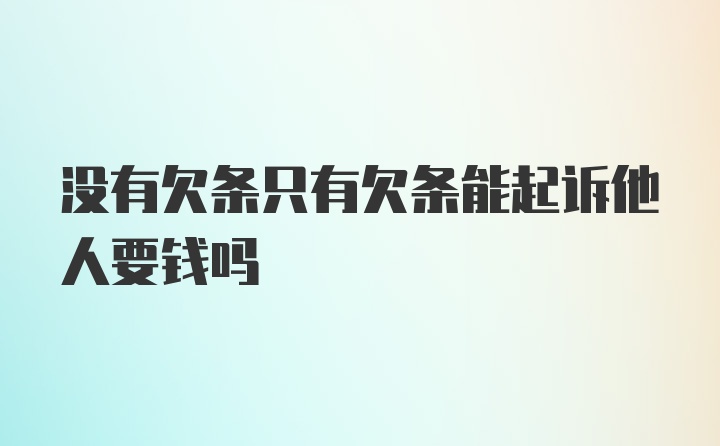 没有欠条只有欠条能起诉他人要钱吗