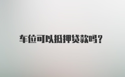 车位可以抵押贷款吗？