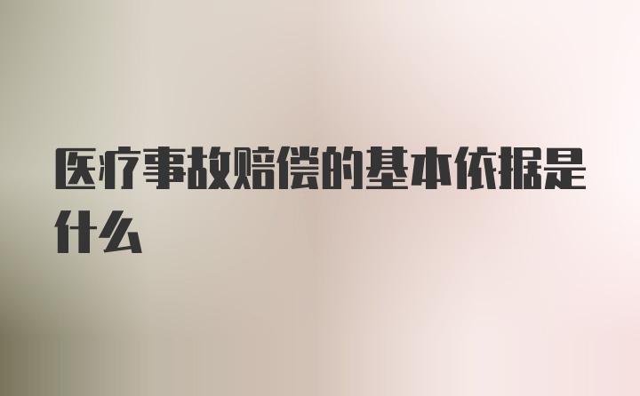 医疗事故赔偿的基本依据是什么