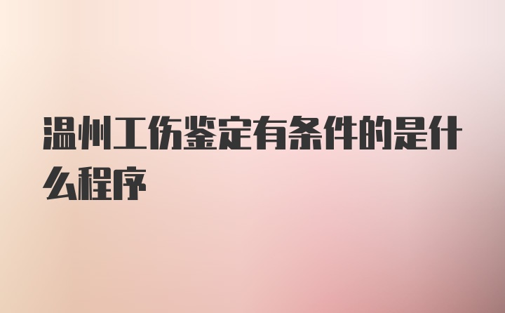 温州工伤鉴定有条件的是什么程序