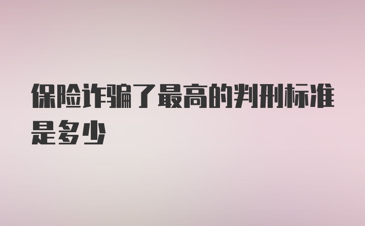 保险诈骗了最高的判刑标准是多少