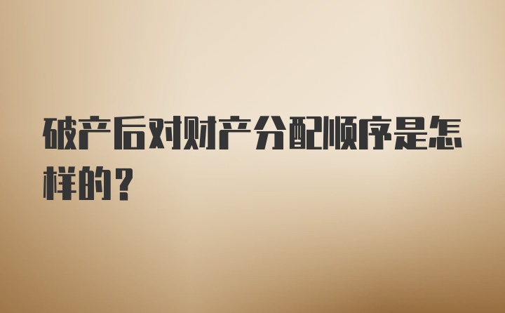 破产后对财产分配顺序是怎样的？