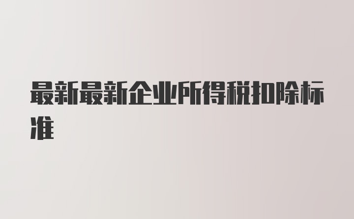 最新最新企业所得税扣除标准