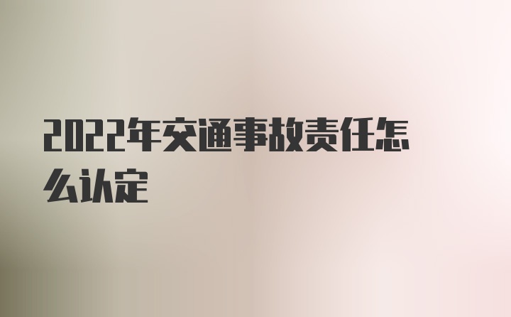 2022年交通事故责任怎么认定