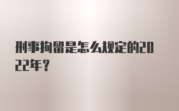 刑事拘留是怎么规定的2022年？