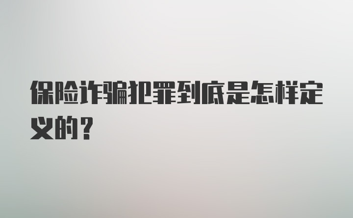 保险诈骗犯罪到底是怎样定义的?