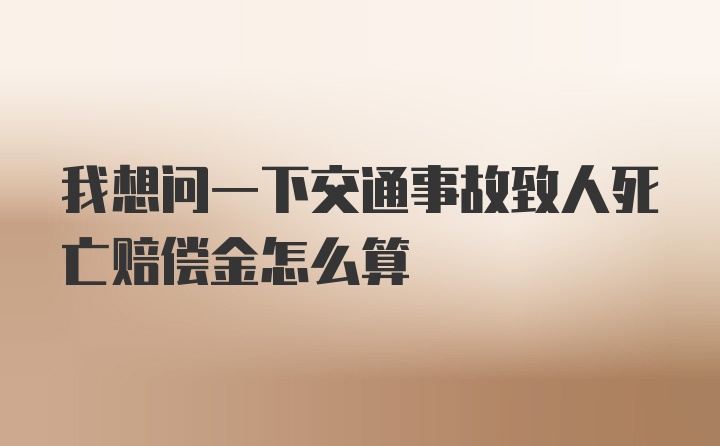 我想问一下交通事故致人死亡赔偿金怎么算