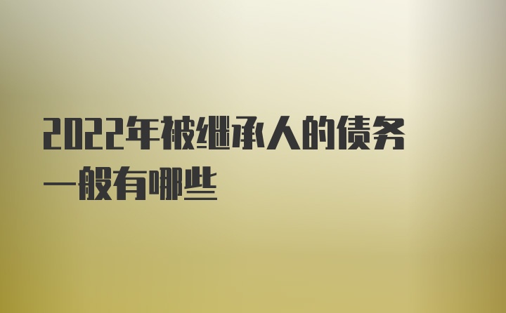 2022年被继承人的债务一般有哪些