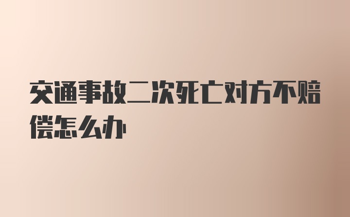 交通事故二次死亡对方不赔偿怎么办