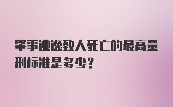 肇事逃逸致人死亡的最高量刑标准是多少？