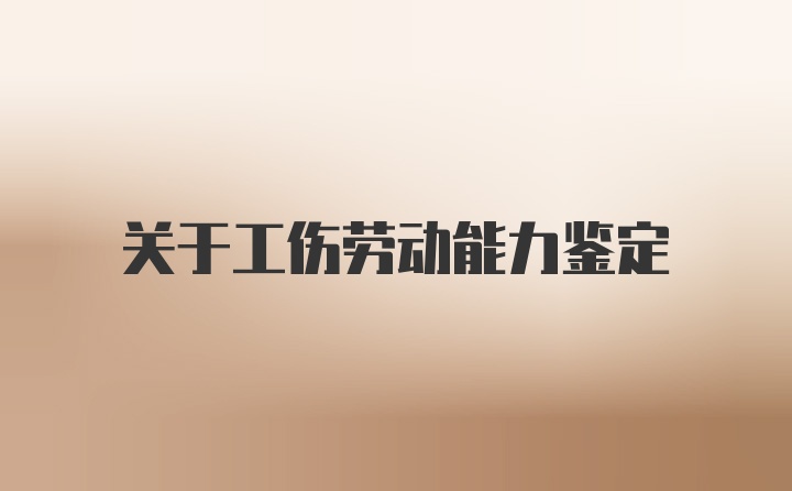 关于工伤劳动能力鉴定