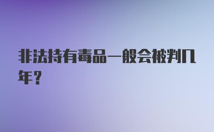 非法持有毒品一般会被判几年？