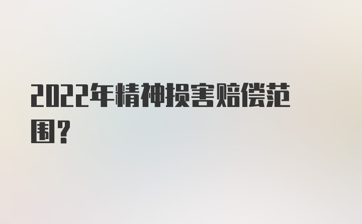 2022年精神损害赔偿范围？