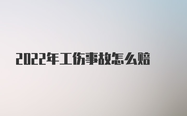 2022年工伤事故怎么赔