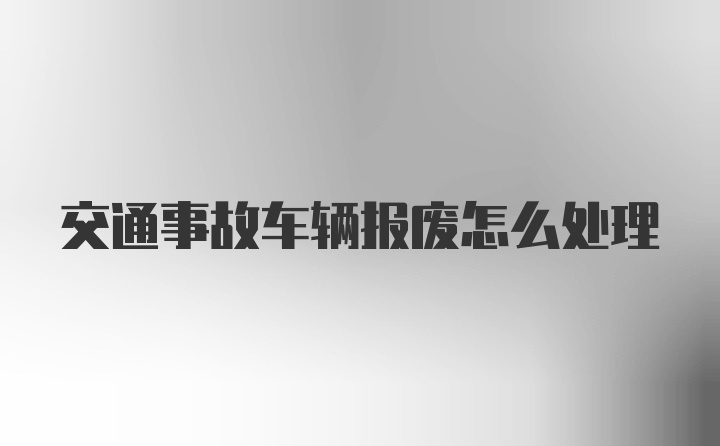 交通事故车辆报废怎么处理