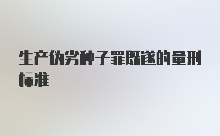 生产伪劣种子罪既遂的量刑标准