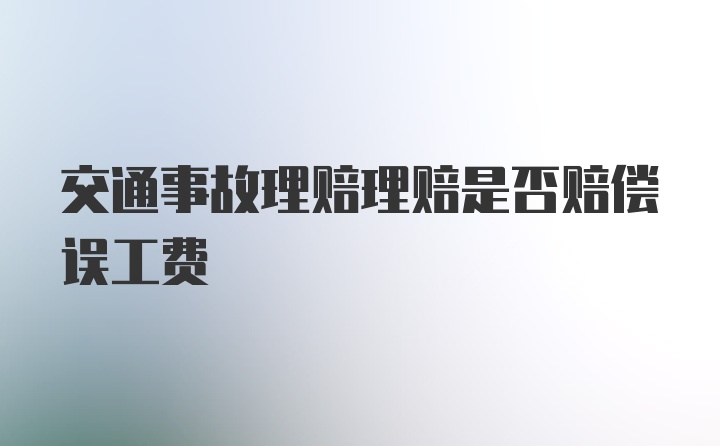 交通事故理赔理赔是否赔偿误工费