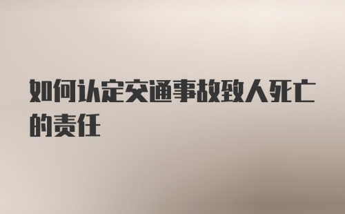 如何认定交通事故致人死亡的责任