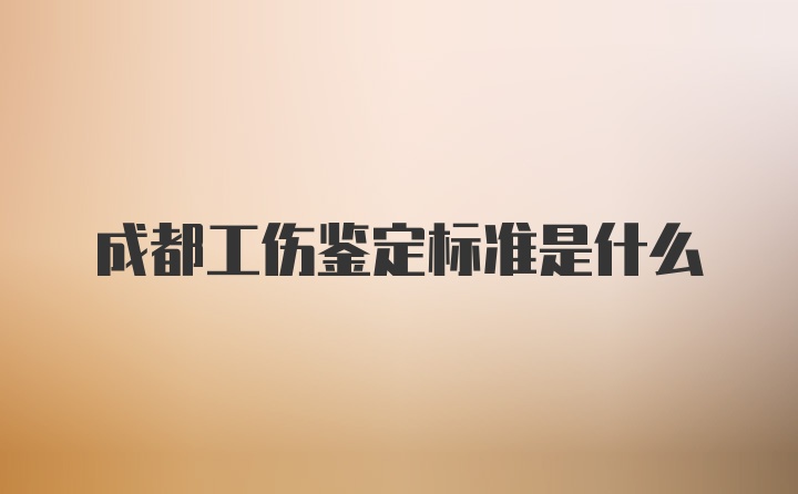 成都工伤鉴定标准是什么