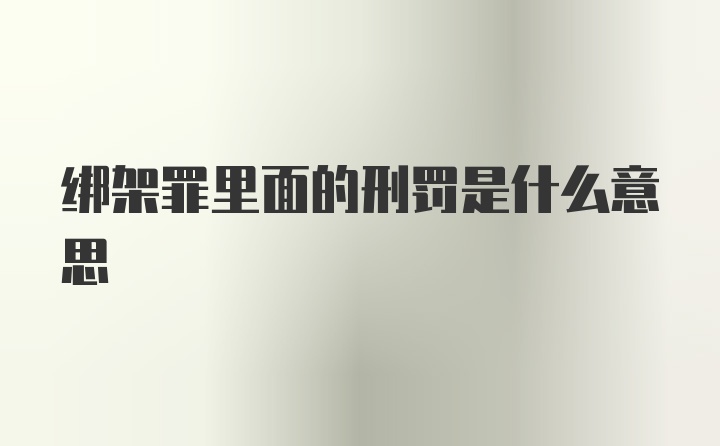 绑架罪里面的刑罚是什么意思