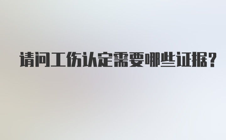 请问工伤认定需要哪些证据？