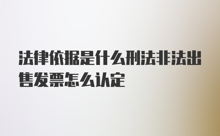 法律依据是什么刑法非法出售发票怎么认定